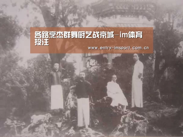 各路烹杰群舞厨艺战京城-im体育投注(图2) im赛事